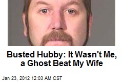 Busted Hubby: It Wasn&#39;t Me, A Ghost Attacked My Wife