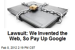 Lawsuit: We Invented the Web, So Pay Up Google
