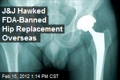 J&amp;J Hawked FDA-Banned Hip Replacement Overseas