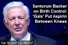 Santorum Backer on Birth Control: &#39;Gals&#39; Put Aspirin Between Knees