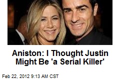 Aniston: I Thought Justin Might Be &#39;a Serial Killer&#39;