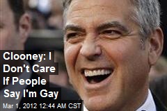 Clooney: I Don&#39;t Care If People Say I&#39;m Gay