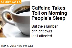 Caffeine Takes Toll on Morning People&#39;s Sleep