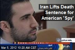 Iran Lifts Death Sentence for American &#39;Spy&#39;