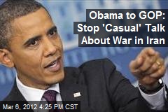 Obama to GOP: Stop &#39;Casual&#39; Talk About War in Iran