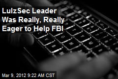 LulzSec Leader Was Really, Really Eager to Help FBI