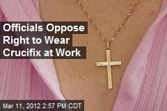 Officials Oppose Right to Wear Crucifix at Work