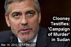 Clooney Testifies: &#39;Campaign of Murder&#39; in Sudan