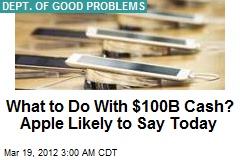 Apple&#39;s Dilemma: What to Do With $100B Cash?