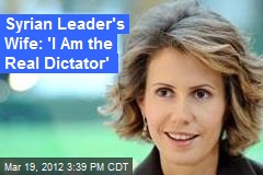 Syrian Leader&#39;s Wife: &#39;I Am the Real Dictator&#39;