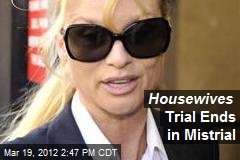 Housewives Trial Ends in Mistrial