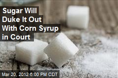 Sugar Will Duke It Out With Corn Syrup in Court