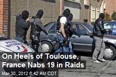 On Heels of Toulouse, France Nabs 19 in Raids