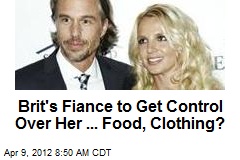 Brit&#39;s Fiance to Get Control Over Her ... Food, Clothing?