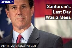 Santorum&#39;s Last Day Was a Mess