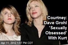 Courtney: Dave Grohl &#39;Sexually Obsessed&#39; With Kurt