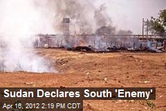 Sudan Declares South &#39;Enemy&#39;