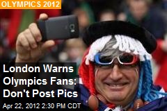 London Warns Olympics Fans: Don&#39;t Post Pics