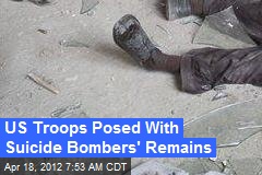 US Troops Posed With Suicide Bombers&#39; Remains