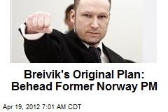 Breivik&#39;s Original Plan: Behead Former Norway PM