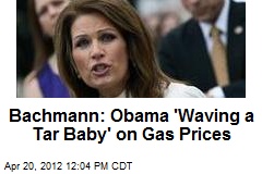Bachmann: Obama &#39;Waving a Tar Baby&#39; on Gas Prices