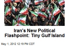 Iran&#39;s New Political Flashpoint: Tiny Gulf Island