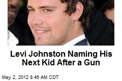 Levi Johnston Naming His Next Kid After a Gun