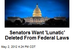 Senators Want &#39;Lunatic&#39; Deleted From Federal Laws
