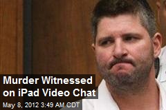 Murder Witnessed on iPad Video Chat