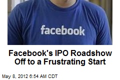 Facebook&#39;s IPO Roadshow Off to a Frustrating Start