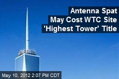 Antenna Spat May Cost WTC Site &#39;Highest Tower&#39; Title