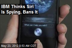 IBM Thinks Siri Is Spying, Bans It