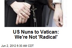 US Nuns to Vatican: We&#39;re Not &#39;Radical&#39;