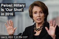 Pelosi: Hillary Is &#39;Our Shot&#39; in 2016