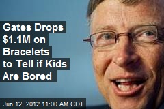 Gates Drops $1.1M on Bracelets to Tell if Kids Are Bored