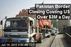 Pakistan Border Closing Costing US Over $3M a Day