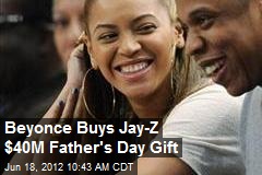 Beyonce Buys Jay-Z $40M Father&#39;s Day Gift