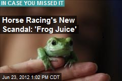 Horse Racing&#39;s New Scandal: &#39;Frog Juice&#39;