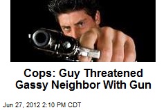 Cops: Guy Threatened Gassy Neighbor With Gun