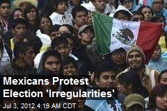 Mexicans Protest Election &#39;Irregularities&#39;
