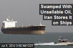 Swamped With Unsellable Oil, Iran Stores It on Ships