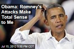 Obama: Romney&#39;s Attacks Make Total Sense to Me