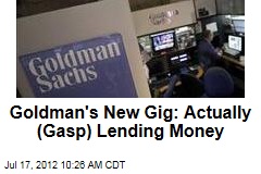 Goldman&#39;s New Gig: Actually (Gasp) Lending Money