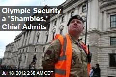 Olympic Security a &#39;Shambles,&#39; Chief Admits