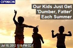 Our Kids Just Get &#39;Dumber, Fatter&#39; Each Summer