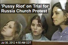 &#39;Pussy Riot&#39; on Trial for Russia Church Protest