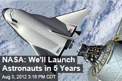 NASA: We&#39;ll Launch Astronauts in 5 Years