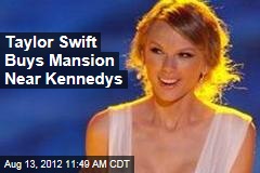 Taylor Swift Buys Mansion Near Kennedys
