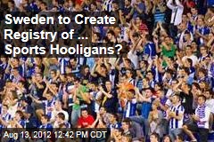 Sweden to Create Registry of ... Sports Hooligans?
