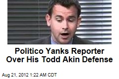 Politico Yanks Reporter Over His Todd Akin Defense